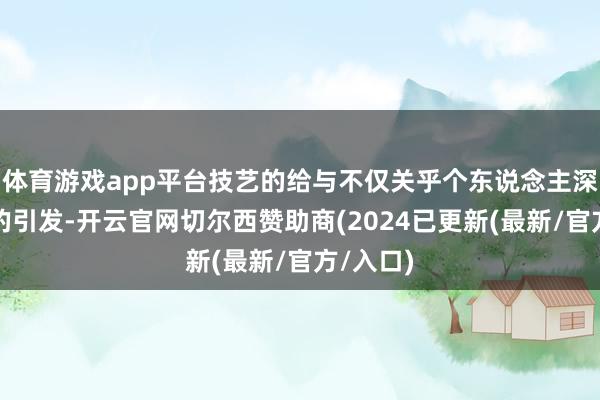 体育游戏app平台技艺的给与不仅关乎个东说念主深嗜深嗜的引发-开云官网切尔西赞助商(2024已更新(最新/官方/入口)