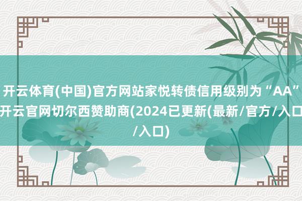 开云体育(中国)官方网站家悦转债信用级别为“AA”-开云官网切尔西赞助商(2024已更新(最新/官方/入口)