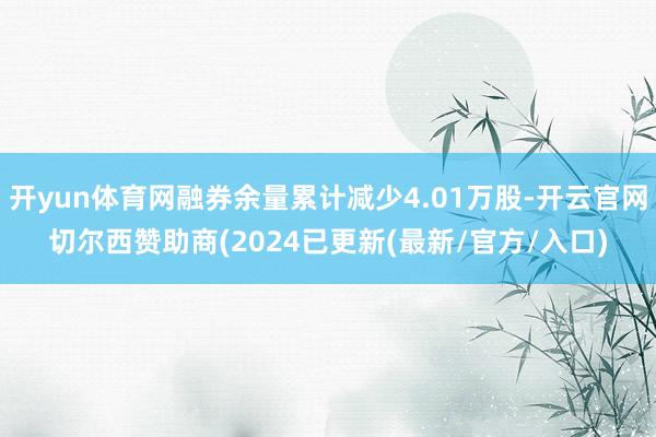 开yun体育网融券余量累计减少4.01万股-开云官网切尔西赞助商(2024已更新(最新/官方/入口)