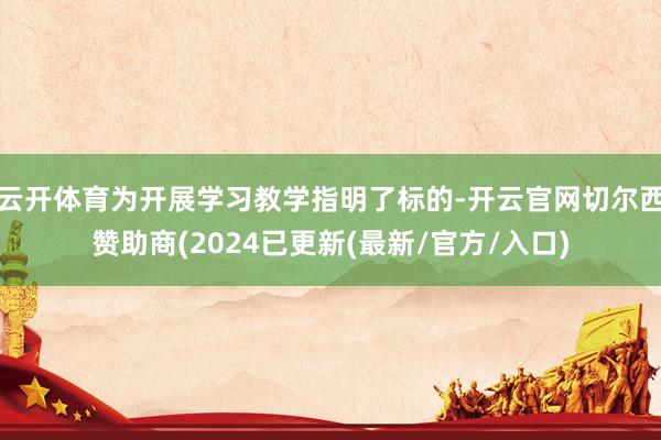 云开体育为开展学习教学指明了标的-开云官网切尔西赞助商(2024已更新(最新/官方/入口)