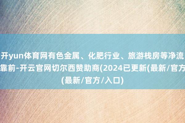 开yun体育网有色金属、化肥行业、旅游栈房等净流入排行靠前-开云官网切尔西赞助商(2024已更新(最新/官方/入口)