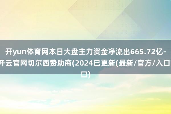开yun体育网本日大盘主力资金净流出665.72亿-开云官网切尔西赞助商(2024已更新(最新/官方/入口)