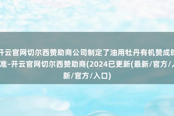 开云官网切尔西赞助商公司制定了油用牡丹有机赞成时刻标准-开云官网切尔西赞助商(2024已更新(最新/官方/入口)
